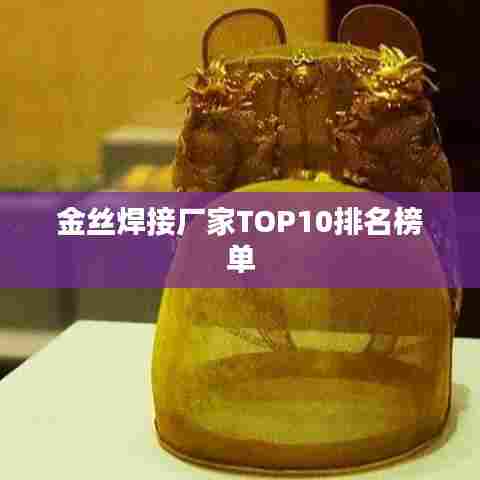 金丝焊接厂家TOP10排名榜单
