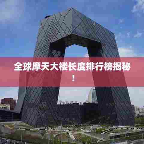 全球摩天大楼长度排行榜揭秘！