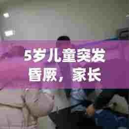 5岁儿童突发昏厥，家长必看，儿童健康警报与应对指南