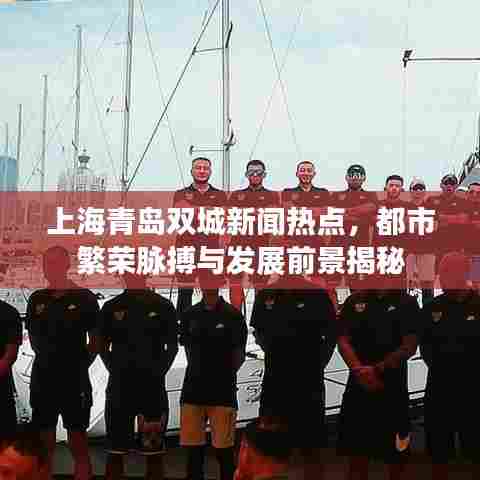 上海青岛双城新闻热点，都市繁荣脉搏与发展前景揭秘