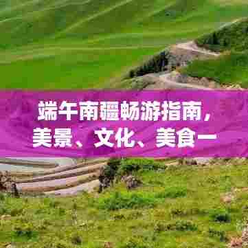 端午南疆畅游指南，美景、文化、美食一网打尽！