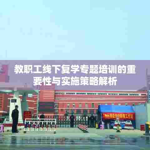 教职工线下复学专题培训的重要性与实施策略解析