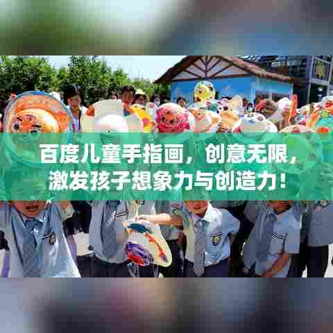 百度儿童手指画，创意无限，激发孩子想象力与创造力！