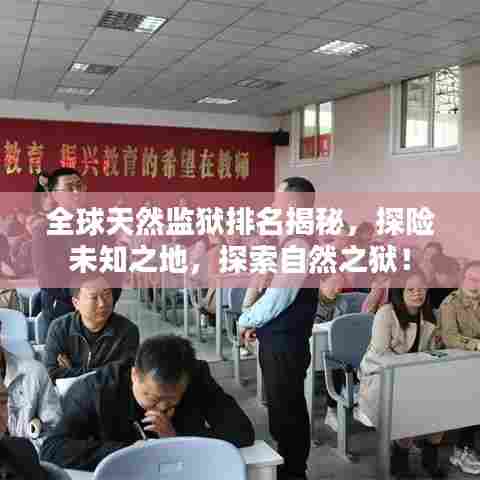 全球天然监狱排名揭秘，探险未知之地，探索自然之狱！