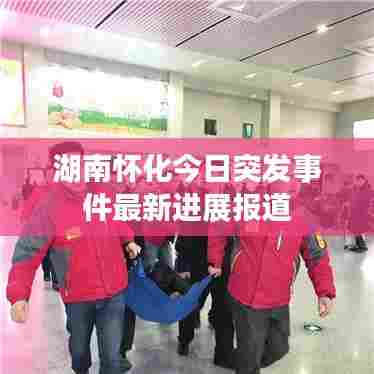 湖南怀化今日突发事件最新进展报道