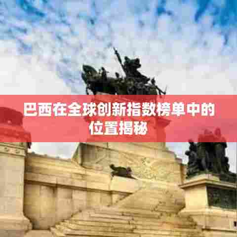 巴西在全球创新指数榜单中的位置揭秘