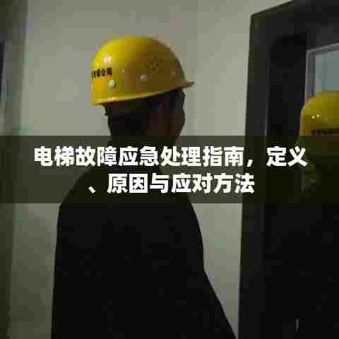 电梯故障应急处理指南，定义、原因与应对方法
