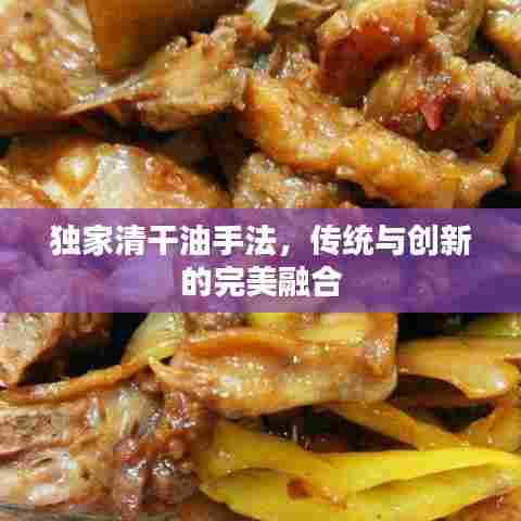 独家清干油手法，传统与创新的完美融合