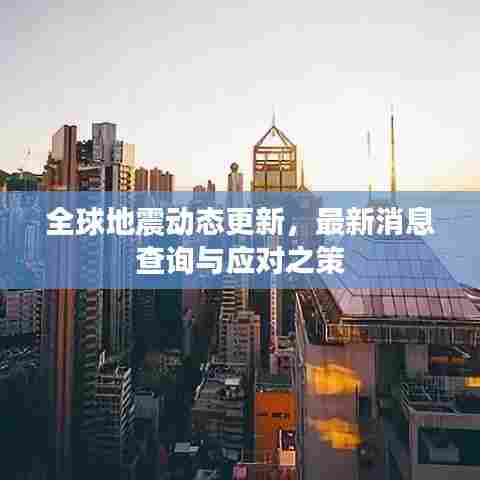 全球地震动态更新，最新消息查询与应对之策