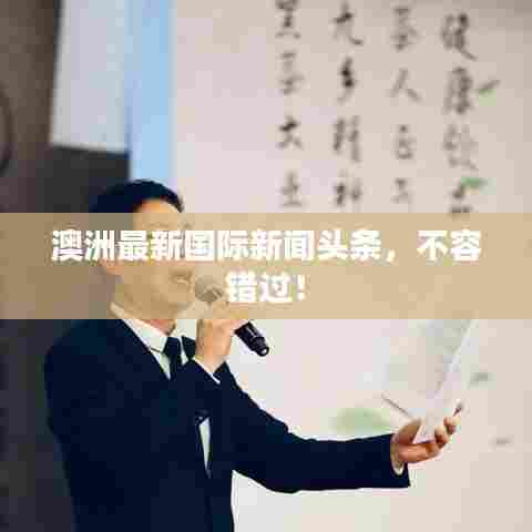 澳洲最新国际新闻头条，不容错过！