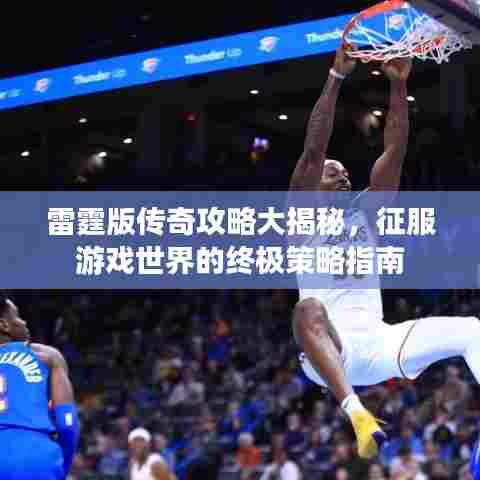雷霆版传奇攻略大揭秘，征服游戏世界的终极策略指南