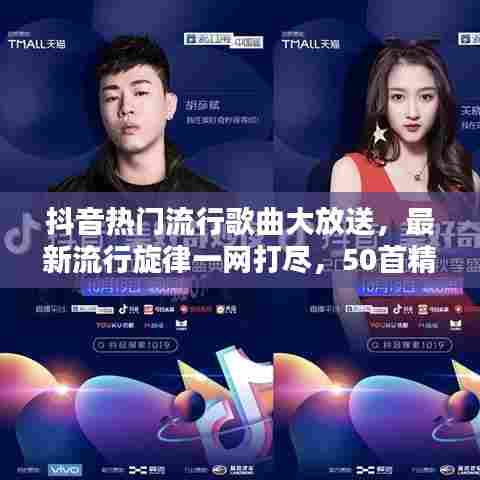 抖音热门流行歌曲大放送，最新流行旋律一网打尽，50首精选歌曲大放送