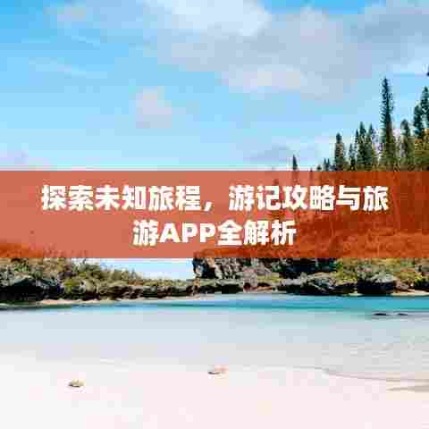 探索未知旅程，游记攻略与旅游APP全解析