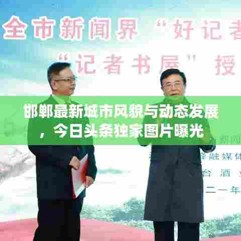 邯郸最新城市风貌与动态发展，今日头条独家图片曝光
