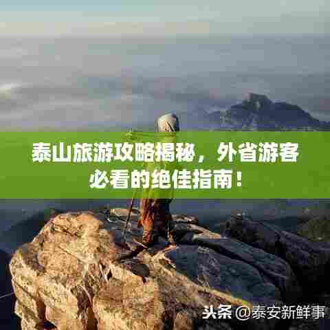 泰山旅游攻略揭秘，外省游客必看的绝佳指南！