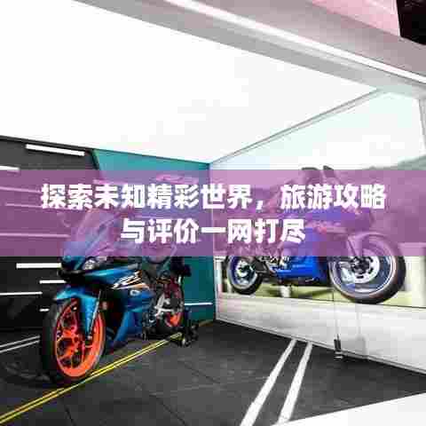 探索未知精彩世界，旅游攻略与评价一网打尽