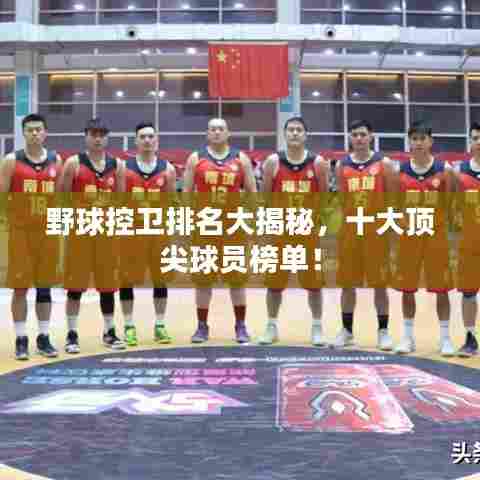 野球控卫排名大揭秘，十大顶尖球员榜单！