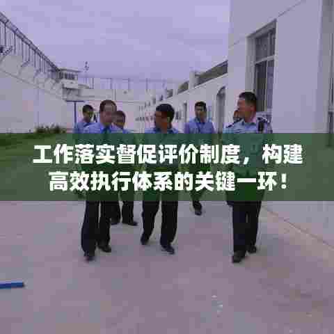 工作落实督促评价制度，构建高效执行体系的关键一环！