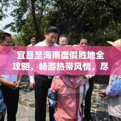 宜昌至海南度假胜地全攻略，畅游热带风情，尽享完美旅程！