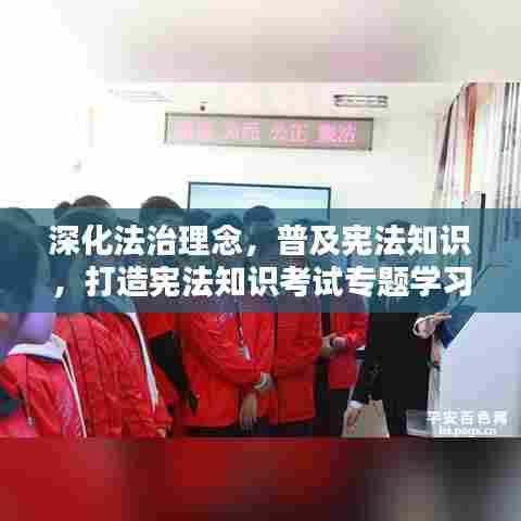 深化法治理念，普及宪法知识，打造宪法知识考试专题学习盛宴