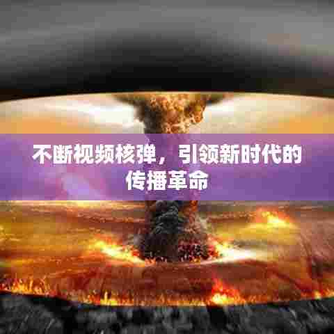 不断视频核弹，引领新时代的传播革命