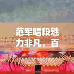 范军唱段魅力非凡，百度精彩呈现不容错过