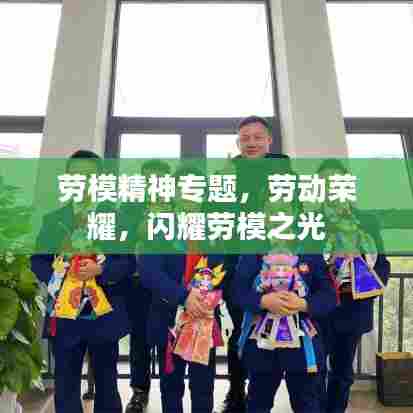 劳模精神专题，劳动荣耀，闪耀劳模之光