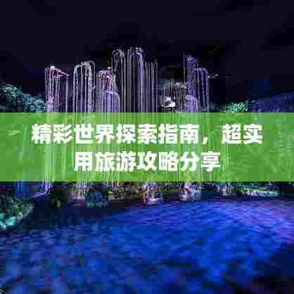 精彩世界探索指南，超实用旅游攻略分享