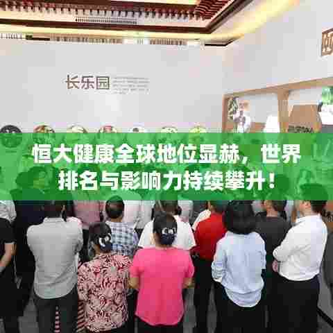 恒大健康全球地位显赫，世界排名与影响力持续攀升！