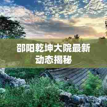 邵阳乾坤大院最新动态揭秘