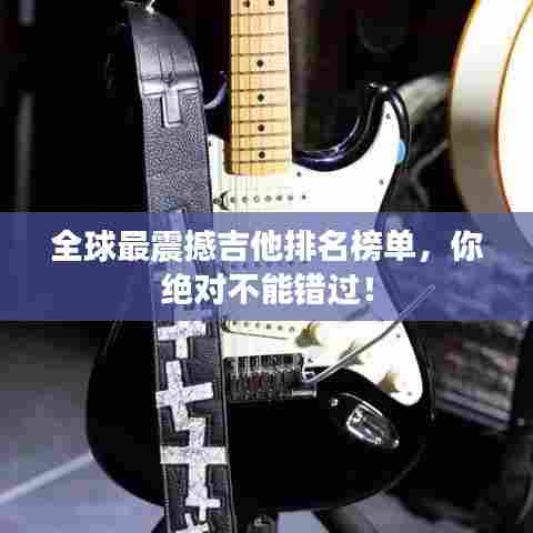 全球最震撼吉他排名榜单，你绝对不能错过！