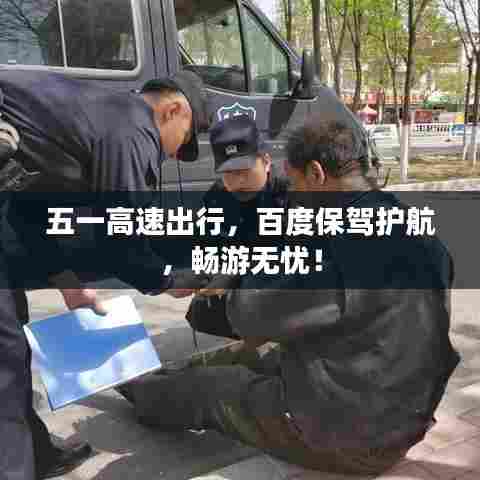 五一高速出行，百度保驾护航，畅游无忧！