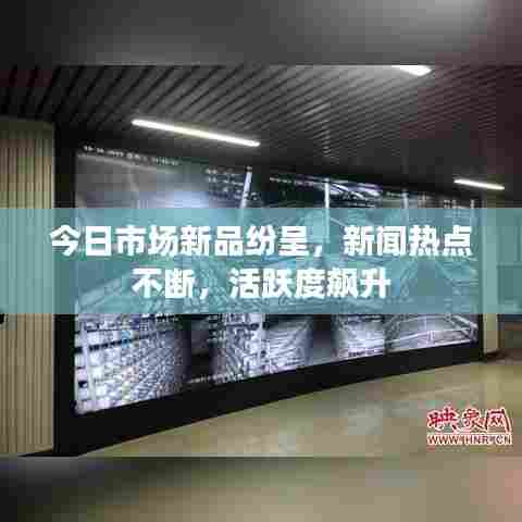 今日市场新品纷呈，新闻热点不断，活跃度飙升