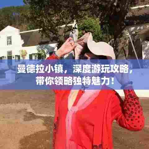 曼德拉小镇，深度游玩攻略，带你领略独特魅力！