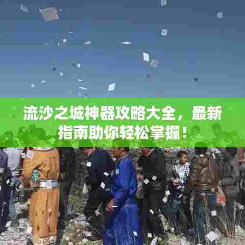 流沙之城神器攻略大全，最新指南助你轻松掌握！