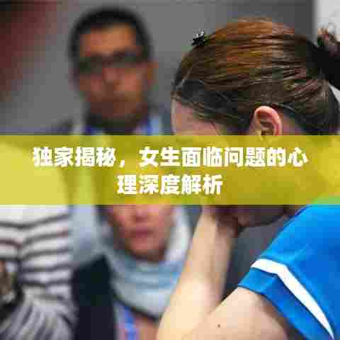 独家揭秘，女生面临问题的心理深度解析