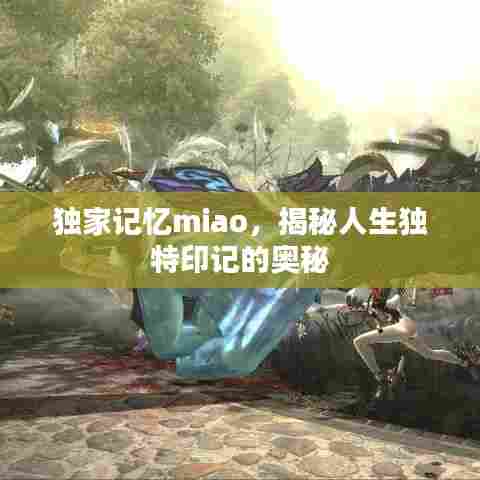 独家记忆miao，揭秘人生独特印记的奥秘