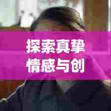 探索真挚情感与创意交融的独家心意之旅