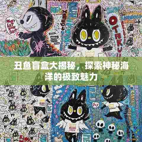 丑鱼盲盒大揭秘，探索神秘海洋的极致魅力