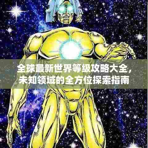 全球最新世界等级攻略大全，未知领域的全方位探索指南