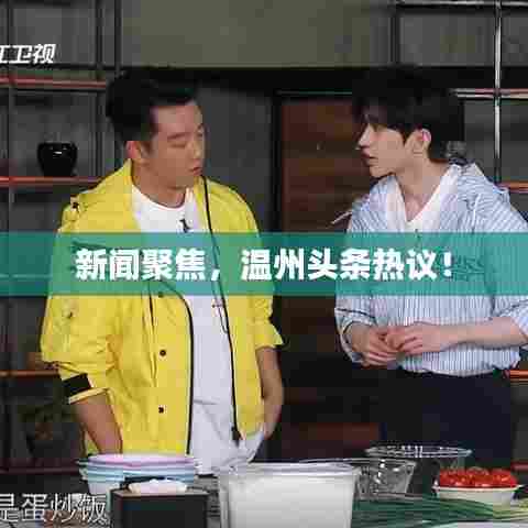 新闻聚焦，温州头条热议！