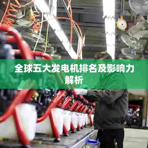 全球五大发电机排名及影响力解析