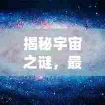 揭秘宇宙之谜，最新宇宙形状图解视频带你探索神秘宇宙边缘