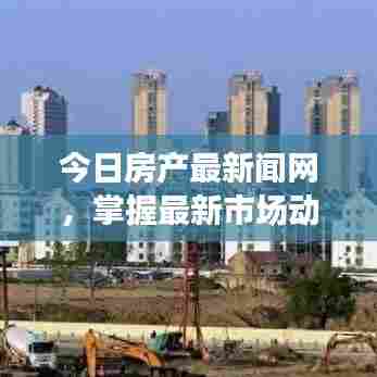 今日房产最新闻网，掌握最新市场动态，洞悉房地产趋势