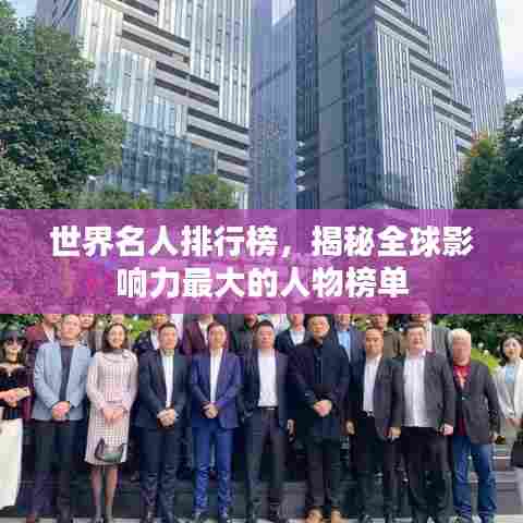 世界名人排行榜，揭秘全球影响力最大的人物榜单