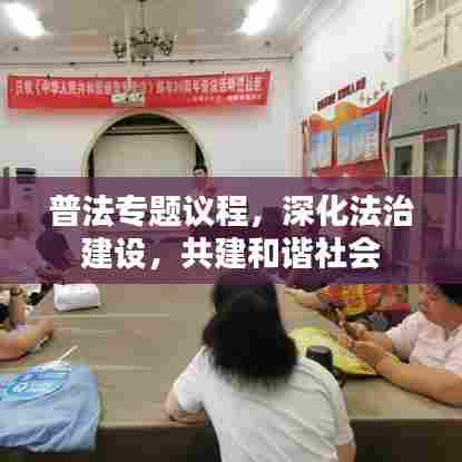 普法专题议程，深化法治建设，共建和谐社会