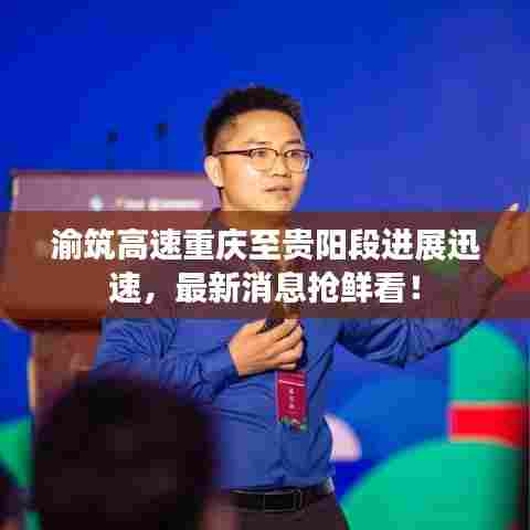渝筑高速重庆至贵阳段进展迅速，最新消息抢鲜看！