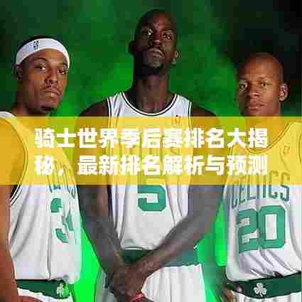 骑士世界季后赛排名大揭秘，最新排名解析与预测！