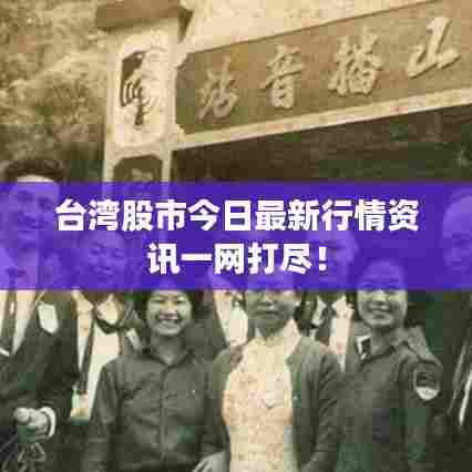 台湾股市今日最新行情资讯一网打尽！