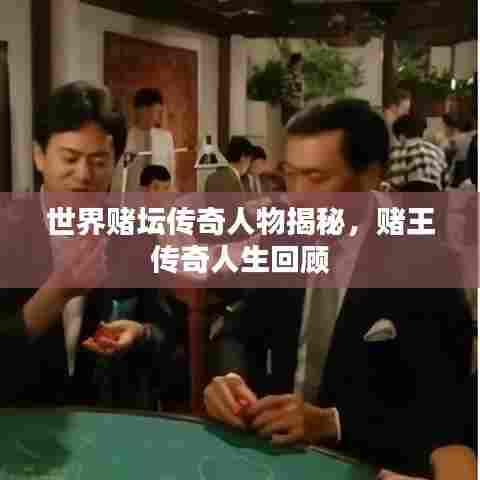 世界赌坛传奇人物揭秘，赌王传奇人生回顾